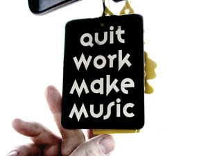 Quit work make music